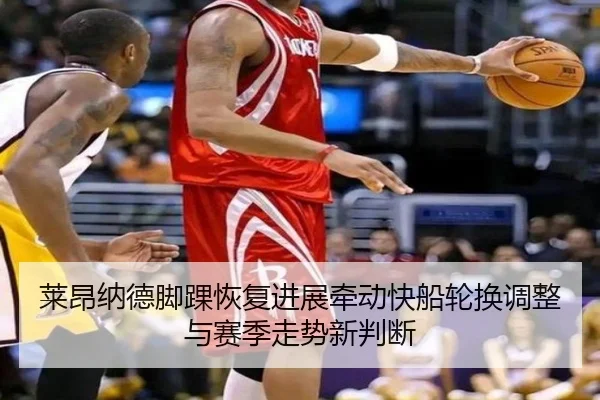 莱昂纳德脚踝恢复进展牵动快船轮换调整与赛季走势新判断